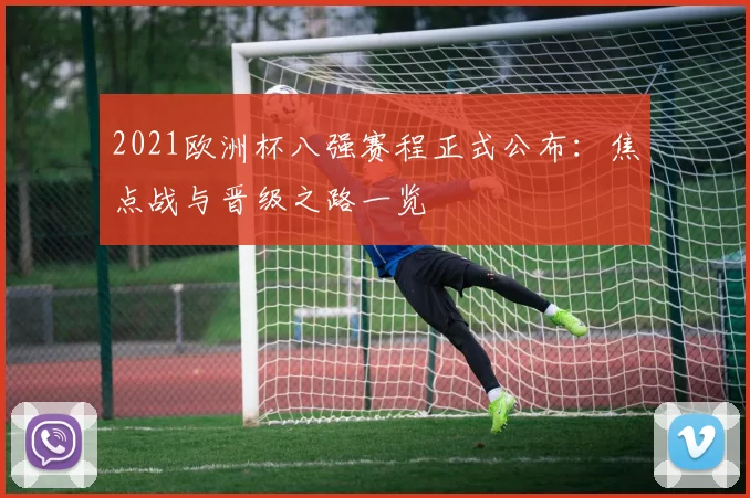 2021欧洲杯八强赛程正式公布:焦点战与晋级之路一览