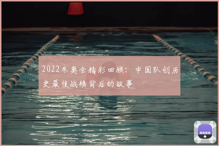 2022冬奥会精彩回顾：中国队创历史最佳战绩背后的故事