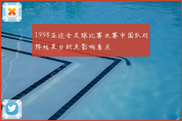 1998亚运会足球比赛决赛中国队对阵结果分析及影响看点