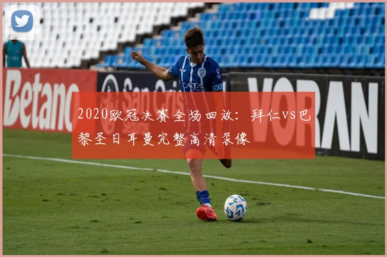 2020欧冠决赛全场回放:拜仁vs巴黎圣日耳曼完整高清录像