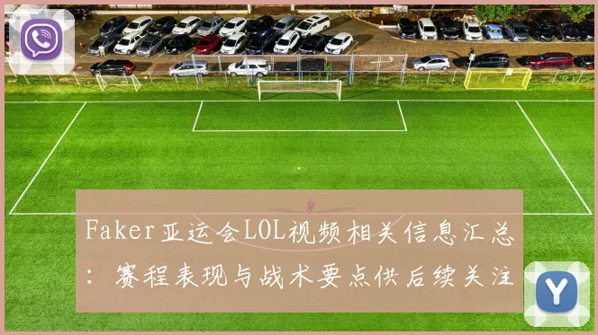Faker亚运会LOL视频相关信息汇总:赛程表现与战术要点供后续关注