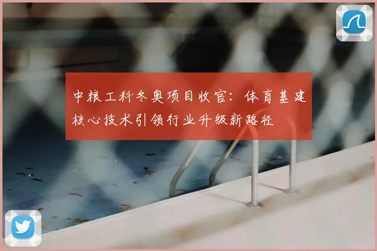 中粮工科冬奥项目收官：体育基建核心技术引领行业升级新路径