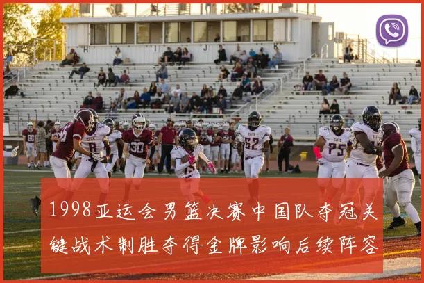 1998亚运会男篮决赛中国队夺冠关键战术制胜夺得金牌影响后续阵容