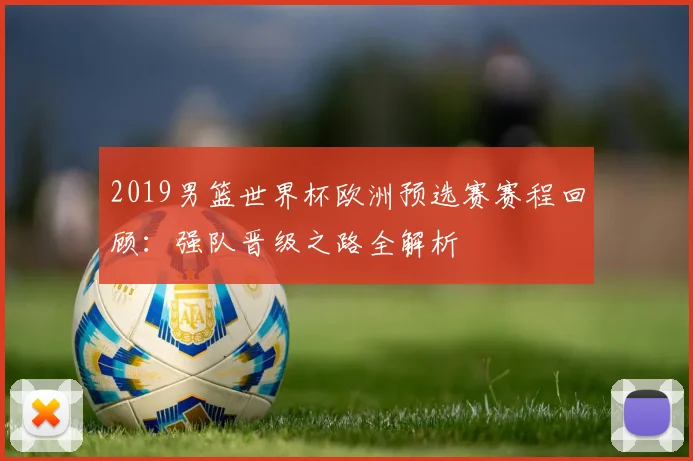 2019男篮世界杯欧洲预选赛赛程回顾：强队晋级之路全解析