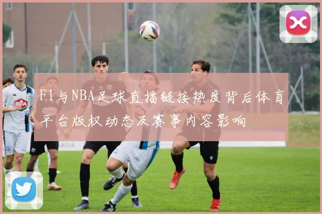 F1与NBA足球直播链接热度背后体育平台版权动态及赛事内容影响