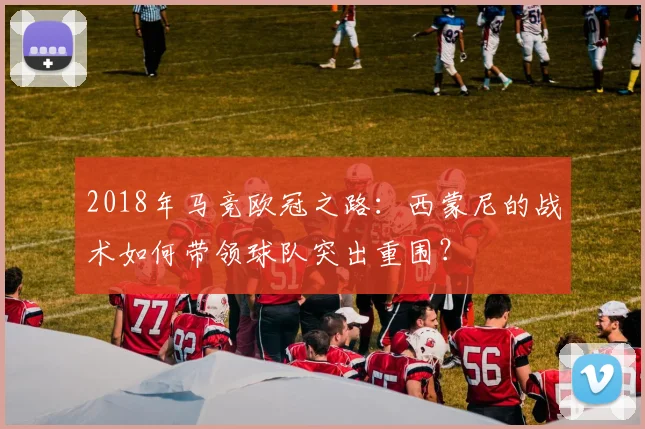 2018年马竞欧冠之路:西蒙尼的战术如何带领球队突出重围?