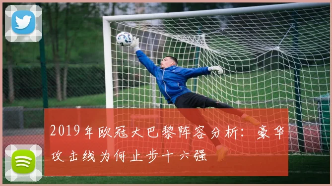 2019年欧冠大巴黎阵容分析:豪华攻击线为何止步十六强