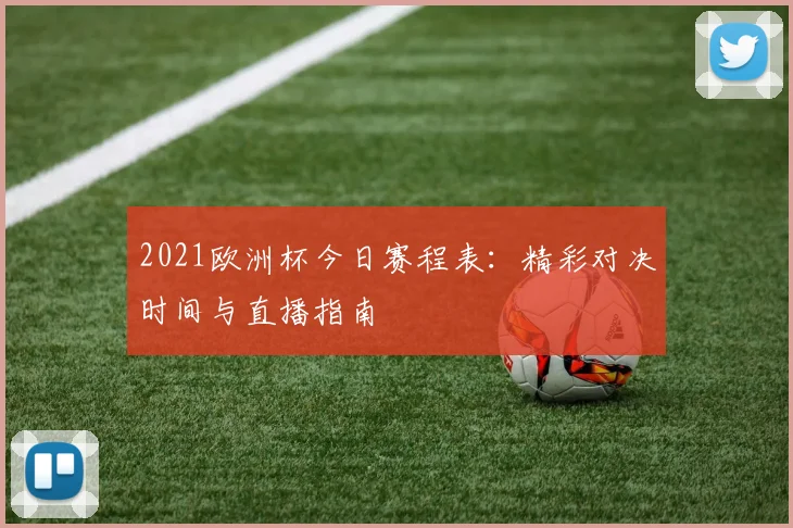 2021欧洲杯今日赛程表：精彩对决时间与直播指南