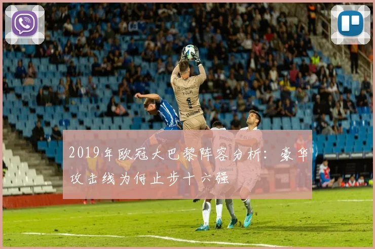 2019年欧冠大巴黎阵容分析:豪华攻击线为何止步十六强