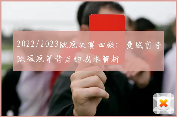 2022/2023欧冠决赛回顾:曼城首夺欧冠冠军背后的战术解析