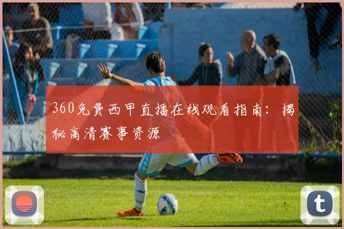 360免费西甲直播在线观看指南：揭秘高清赛事资源